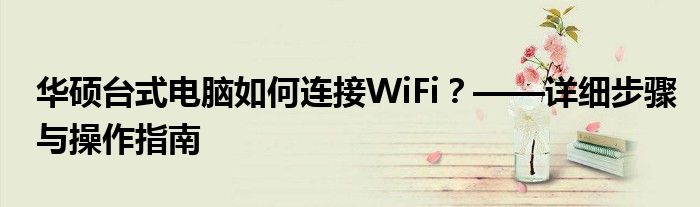 华硕台式电脑如何连接WiFi？——详细步骤与操作指南