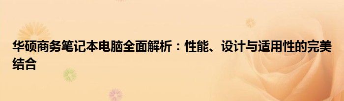 华硕商务笔记本电脑全面解析：性能、设计与适用性的完美结合