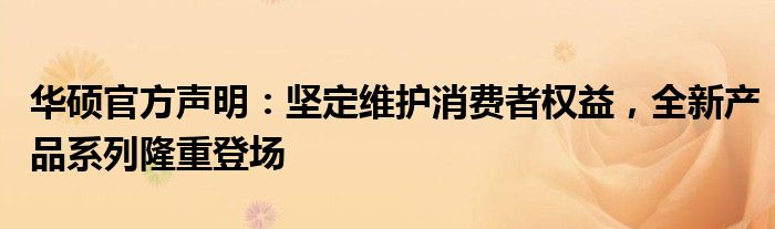 华硕官方声明：坚定维护消费者权益，全新产品系列隆重登场