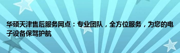 华硕天津售后服务网点：专业团队，全方位服务，为您的电子设备保驾护航