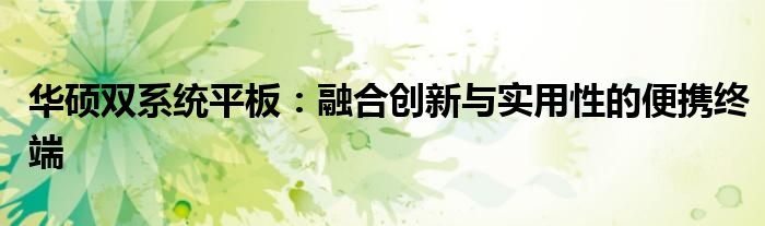 华硕双系统平板：融合创新与实用性的便携终端