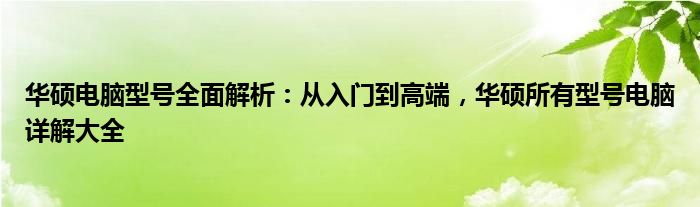 华硕电脑型号全面解析：从入门到高端，华硕所有型号电脑详解大全