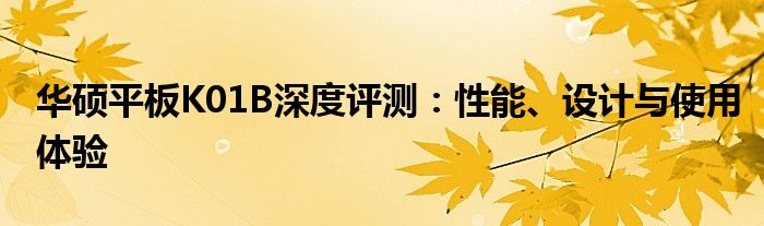 华硕平板K01B深度评测：性能、设计与使用体验