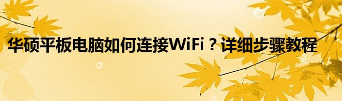 华硕平板电脑如何连接WiFi？详细步骤教程