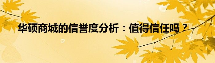 华硕商城的信誉度分析：值得信任吗？