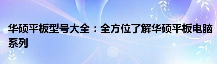 华硕平板型号大全：全方位了解华硕平板电脑系列