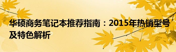 华硕商务笔记本推荐指南：2015年热销型号及特色解析