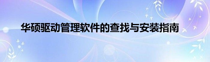 华硕驱动管理软件的查找与安装指南