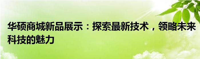 华硕商城新品展示：探索最新技术，领略未来科技的魅力