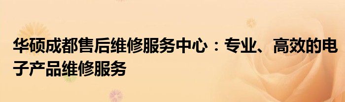 华硕成都售后维修服务中心：专业、高效的电子产品维修服务