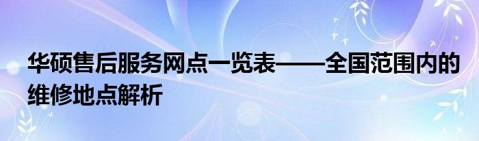 华硕售后服务网点一览表——全国范围内的维修地点解析