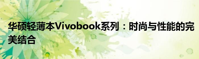 华硕轻薄本Vivobook系列：时尚与性能的完美结合