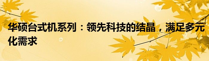 华硕台式机系列：领先科技的结晶，满足多元化需求