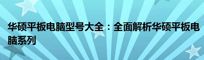 华硕平板电脑型号大全：全面解析华硕平板电脑系列