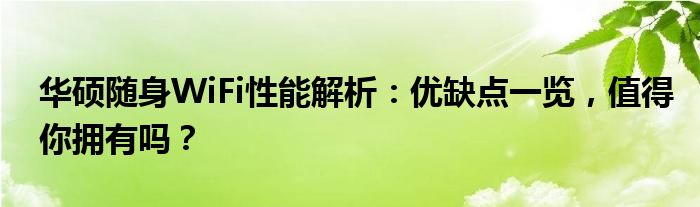 华硕随身WiFi性能解析：优缺点一览，值得你拥有吗？