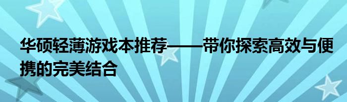 华硕轻薄游戏本推荐——带你探索高效与便携的完美结合