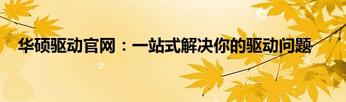 华硕驱动官网：一站式解决你的驱动问题