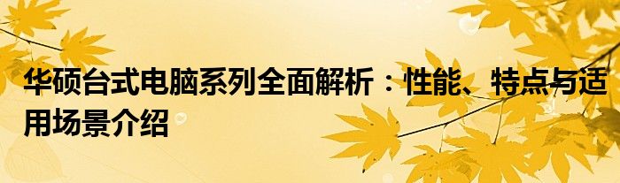 华硕台式电脑系列全面解析：性能、特点与适用场景介绍