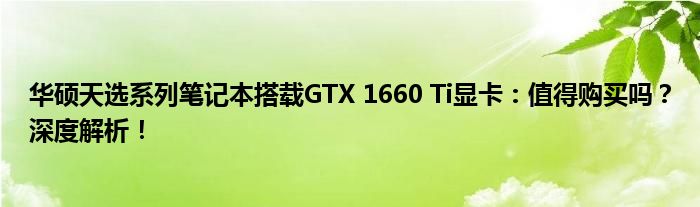 华硕天选系列笔记本搭载GTX 1660 Ti显卡：值得购买吗？深度解析！