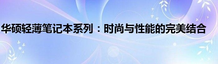 华硕轻薄笔记本系列：时尚与性能的完美结合