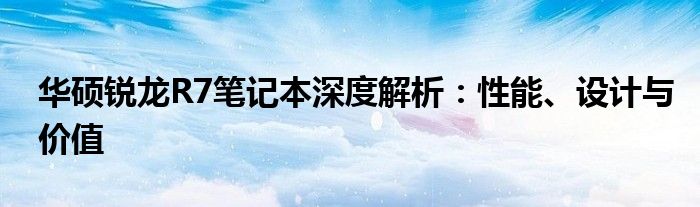 华硕锐龙R7笔记本深度解析：性能、设计与价值