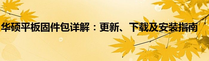 华硕平板固件包详解：更新、下载及安装指南