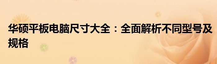 华硕平板电脑尺寸大全：全面解析不同型号及规格