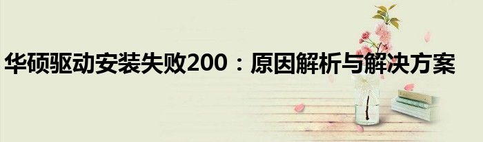 华硕驱动安装失败200：原因解析与解决方案