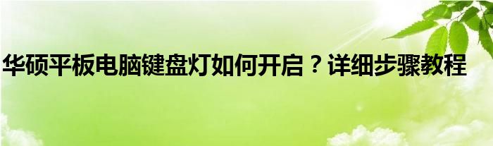 华硕平板电脑键盘灯如何开启？详细步骤教程