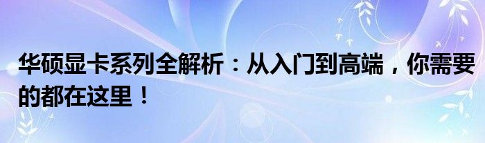 华硕显卡系列全解析：从入门到高端，你需要的都在这里！