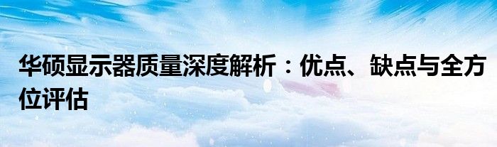 华硕显示器质量深度解析：优点、缺点与全方位评估