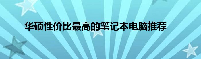 华硕性价比最高的笔记本电脑推荐