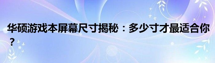 华硕游戏本屏幕尺寸揭秘：多少寸才最适合你？