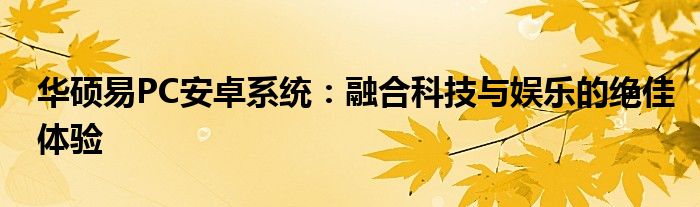 华硕易PC安卓系统：融合科技与娱乐的绝佳体验