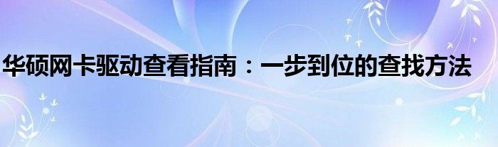 华硕网卡驱动查看指南：一步到位的查找方法