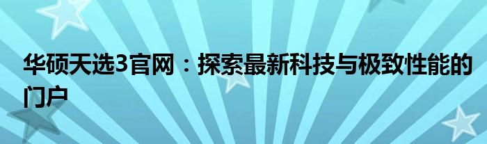 华硕天选3官网：探索最新科技与极致性能的门户