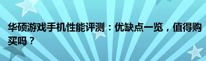 华硕游戏手机性能评测：优缺点一览，值得购买吗？