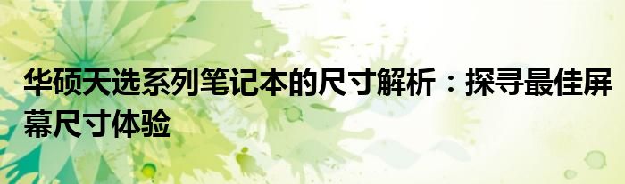 华硕天选系列笔记本的尺寸解析：探寻最佳屏幕尺寸体验