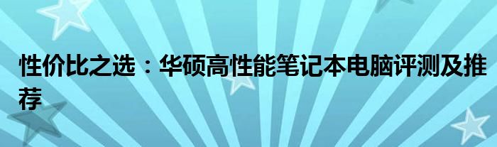 性价比之选：华硕高性能笔记本电脑评测及推荐