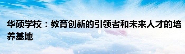 华硕学校：教育创新的引领者和未来人才的培养基地