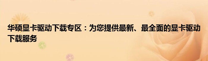 华硕显卡驱动下载专区：为您提供最新、最全面的显卡驱动下载服务