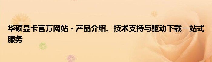 华硕显卡官方网站 - 产品介绍、技术支持与驱动下载一站式服务