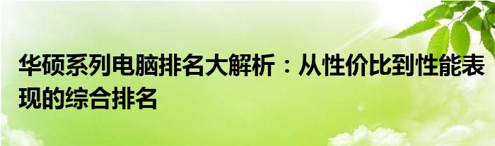 华硕系列电脑排名大解析：从性价比到性能表现的综合排名