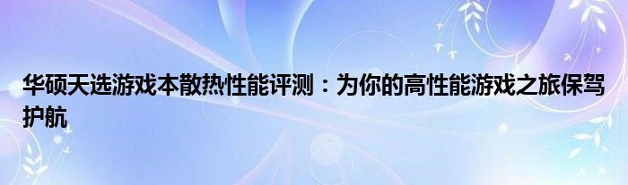 华硕天选游戏本散热性能评测：为你的高性能游戏之旅保驾护航