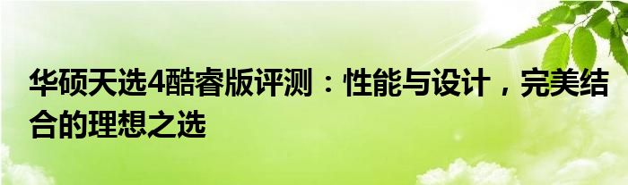 华硕天选4酷睿版评测：性能与设计，完美结合的理想之选