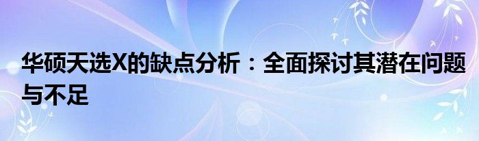 华硕天选X的缺点分析：全面探讨其潜在问题与不足