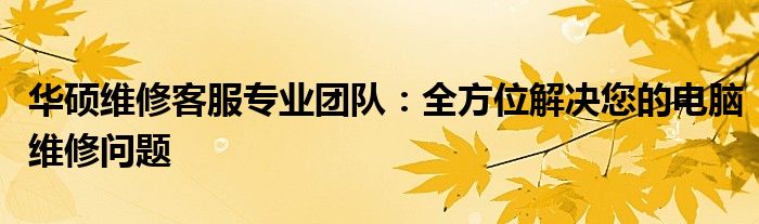 华硕维修客服专业团队：全方位解决您的电脑维修问题