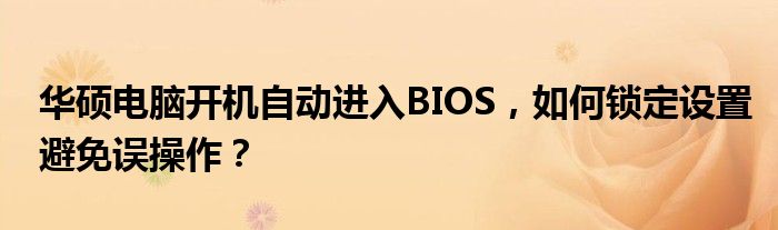 华硕电脑开机自动进入BIOS，如何锁定设置避免误操作？