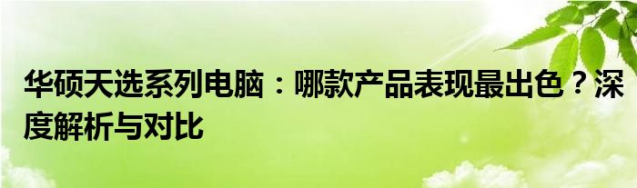 华硕天选系列电脑：哪款产品表现最出色？深度解析与对比