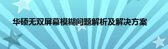 华硕无双屏幕模糊问题解析及解决方案